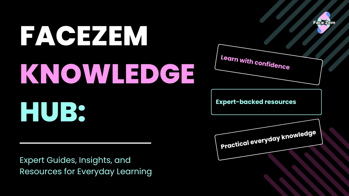 Facezem Knowledge Hub: Expert Guides, Insights, and Resources for Everyday Learning